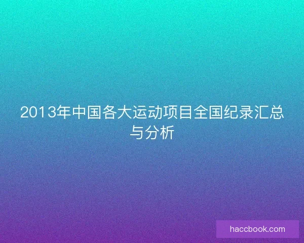 2013年中国各大运动项目全国纪录汇总与分析 2013年中国各大运动项目全国纪录汇总与分析
