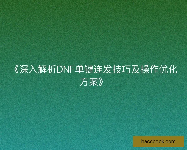 《深入解析DNF单键连发技巧及操作优化方案》 《深入解析DNF单键连发技巧及操作优化方案》