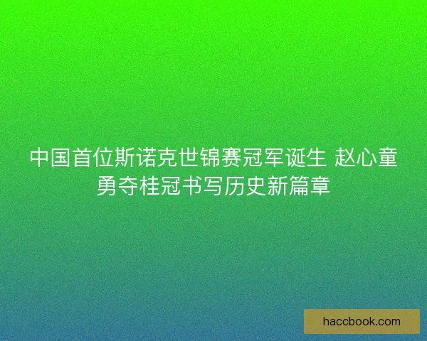 中国首位斯诺克世锦赛冠军诞生 赵心童勇夺桂冠书写历史新篇章