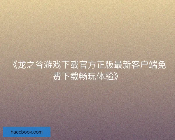 《龙之谷游戏下载官方正版最新客户端免费下载畅玩体验》