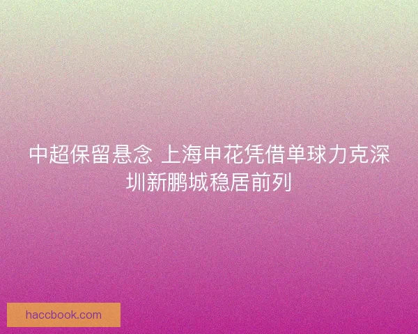 中超保留悬念 上海申花凭借单球力克深圳新鹏城稳居前列
