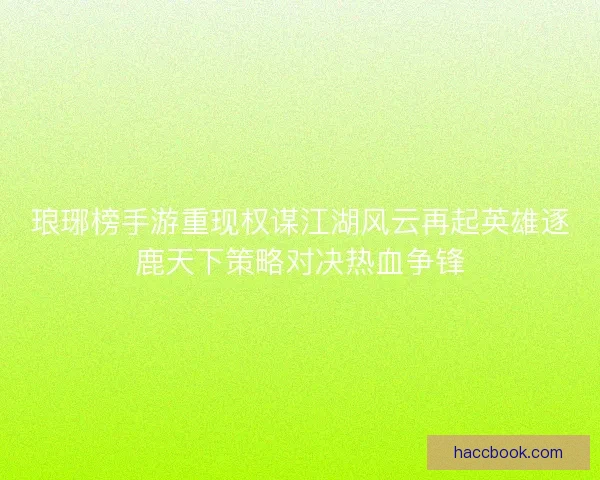 琅琊榜手游重现权谋江湖风云再起英雄逐鹿天下策略对决热血争锋 琅琊榜手游重现权谋江湖风云再起英雄逐鹿天下策略对决热血争锋