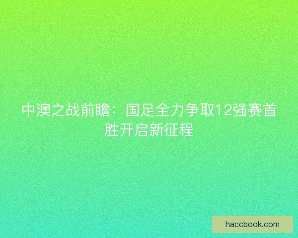 中澳之战前瞻：国足全力争取12强赛首胜开启新征程