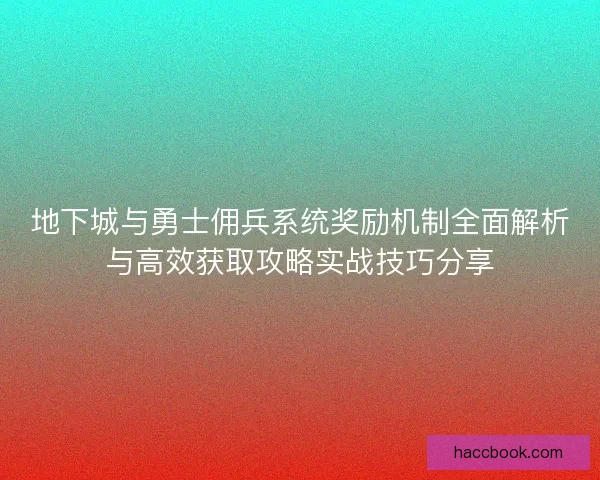 地下城与勇士佣兵系统奖励机制全面解析与高效获取攻略实战技巧分享 地下城与勇士佣兵系统奖励机制全面解析与高效获取攻略实战技巧分享